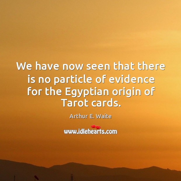 We have now seen that there is no particle of evidence for the egyptian origin of tarot cards. Arthur E. Waite Picture Quote