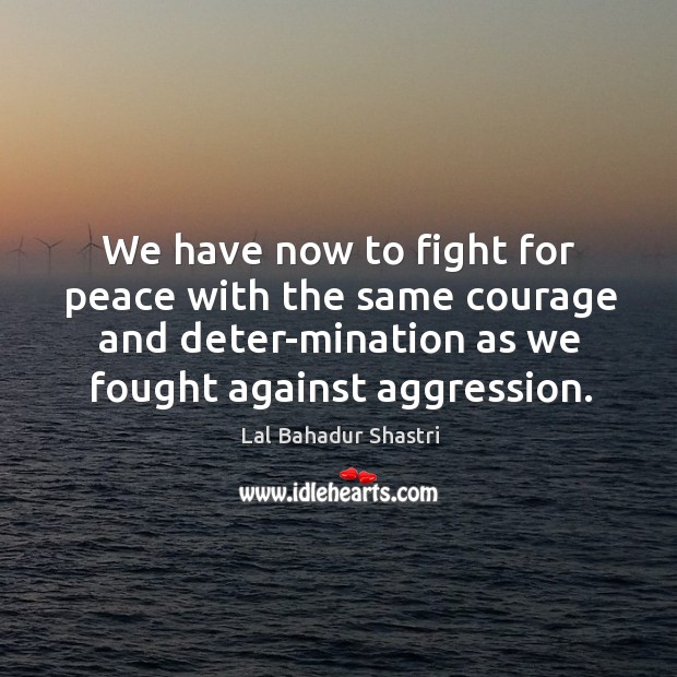 We have now to fight for peace with the same courage and Image