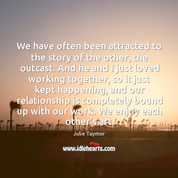 We have often been attracted to the story of the other, the outcast. Julie Taymor Picture Quote