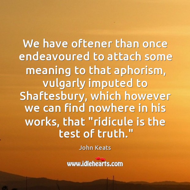 We have oftener than once endeavoured to attach some meaning to that John Keats Picture Quote