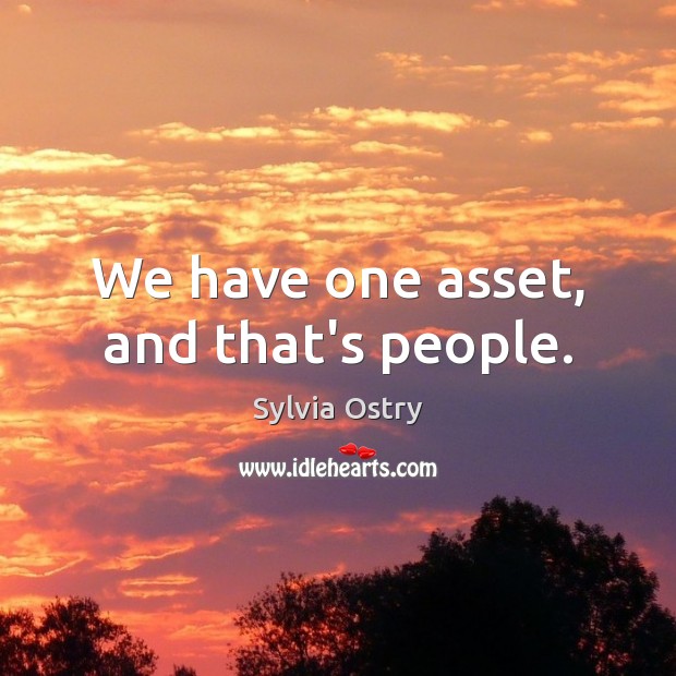 We have one asset, and that’s people. Sylvia Ostry Picture Quote