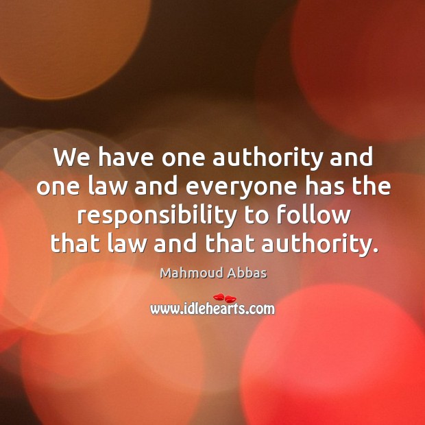 We have one authority and one law and everyone has the responsibility to follow that law and that authority. Mahmoud Abbas Picture Quote