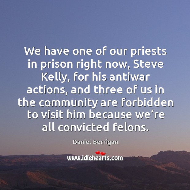 We have one of our priests in prison right now, steve kelly, for his antiwar actions 