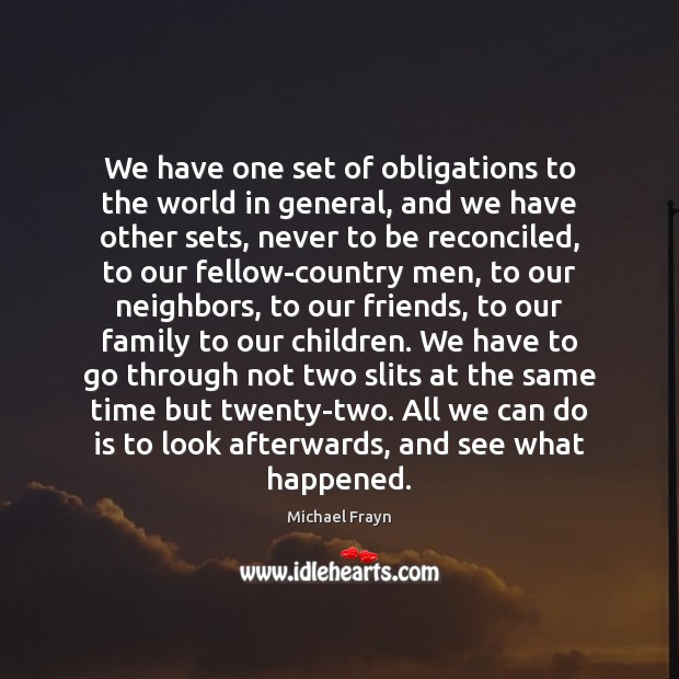 We have one set of obligations to the world in general, and Michael Frayn Picture Quote