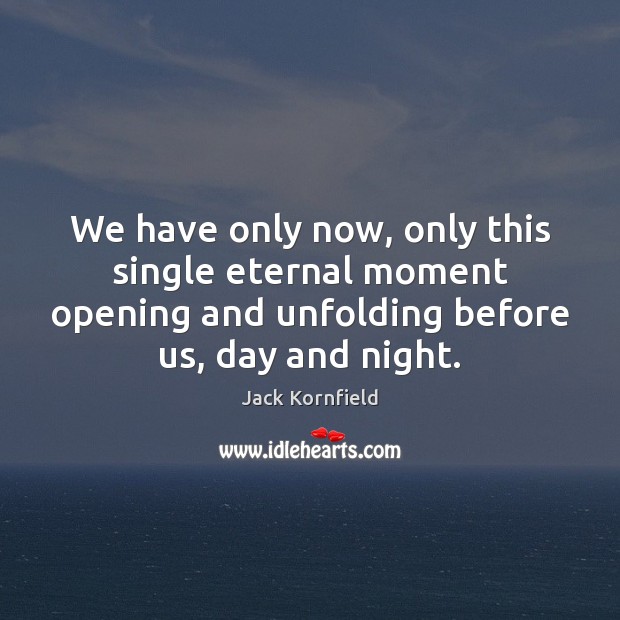 We have only now, only this single eternal moment opening and unfolding Jack Kornfield Picture Quote