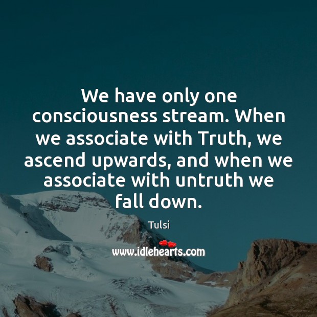 We have only one consciousness stream. When we associate with Truth, we Tulsi Picture Quote