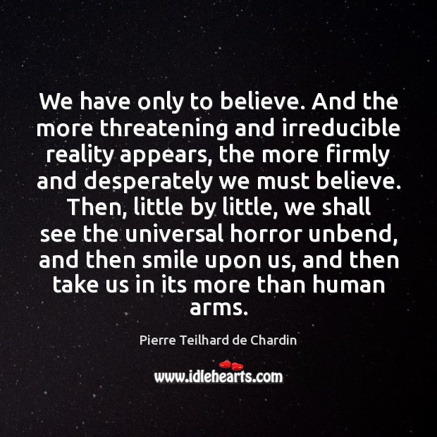 We have only to believe. And the more threatening and irreducible reality Pierre Teilhard de Chardin Picture Quote