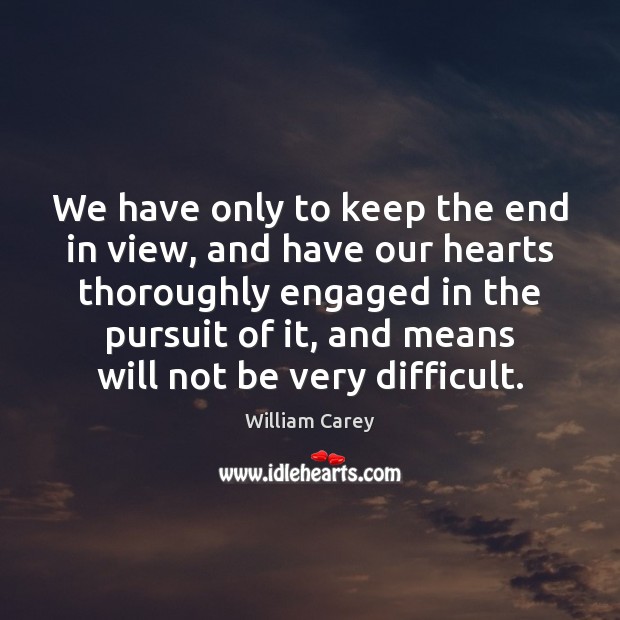 We have only to keep the end in view, and have our William Carey Picture Quote