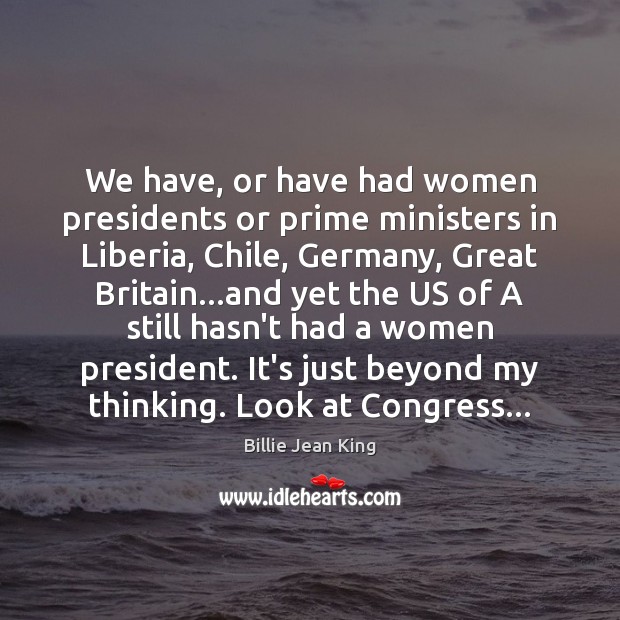 We have, or have had women presidents or prime ministers in Liberia, Billie Jean King Picture Quote