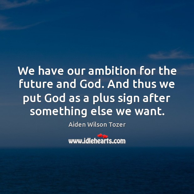 We have our ambition for the future and God. And thus we Aiden Wilson Tozer Picture Quote