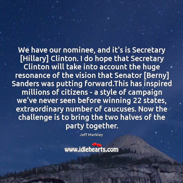 We have our nominee, and it’s is Secretary [Hillary] Clinton. I do Jeff Merkley Picture Quote