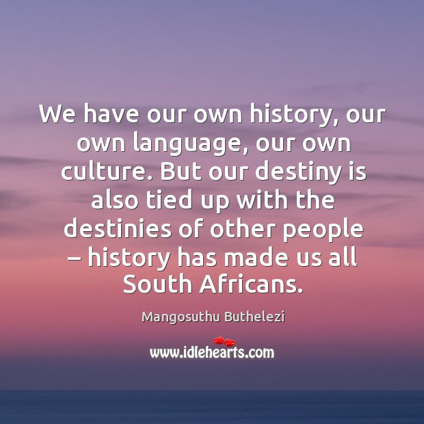 We have our own history, our own language, our own culture. But our destiny is also tied Mangosuthu Buthelezi Picture Quote