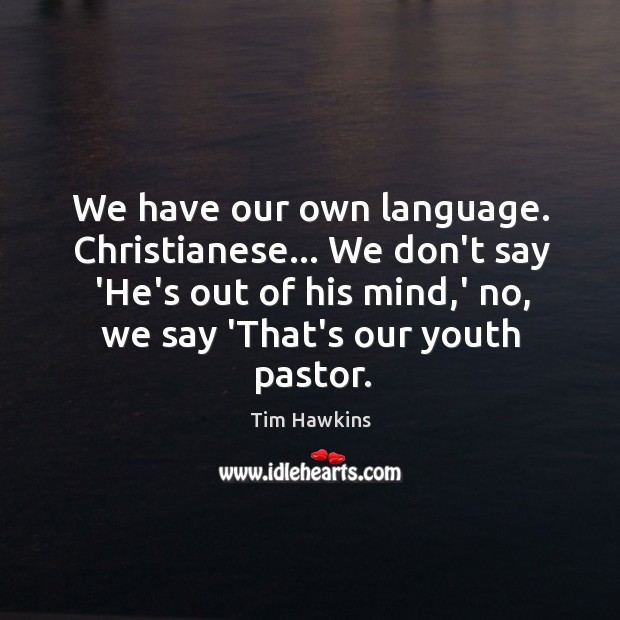 We have our own language. Christianese… We don’t say ‘He’s out of Tim Hawkins Picture Quote
