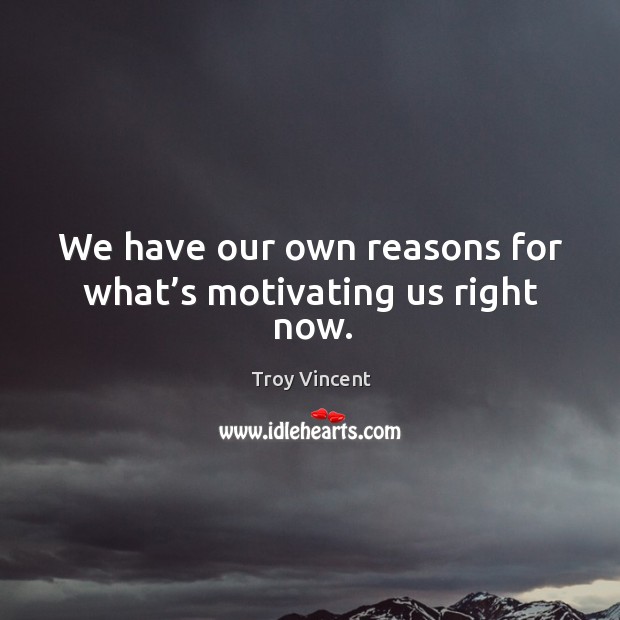 We have our own reasons for what’s motivating us right now. Image