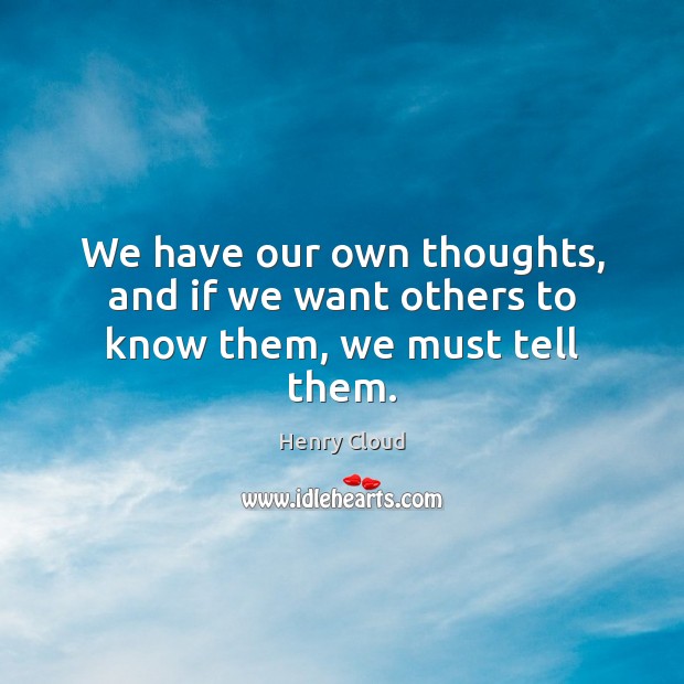 We have our own thoughts, and if we want others to know them, we must tell them. Henry Cloud Picture Quote