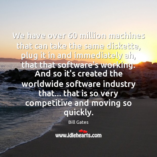 We have over 60 million machines that can take the same diskette, plug Bill Gates Picture Quote
