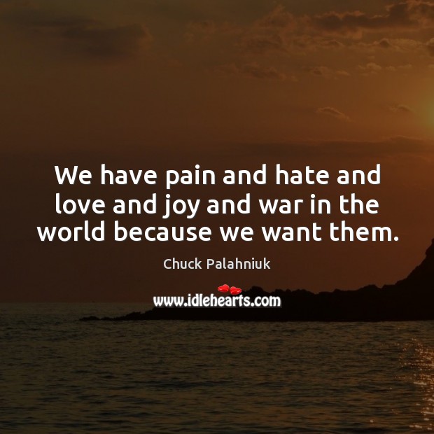 We have pain and hate and love and joy and war in the world because we want them. Chuck Palahniuk Picture Quote