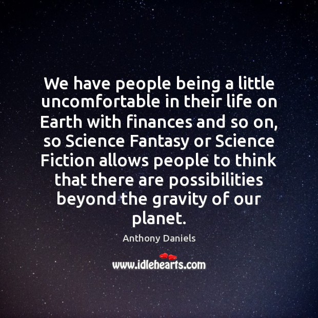 We have people being a little uncomfortable in their life on Earth Anthony Daniels Picture Quote