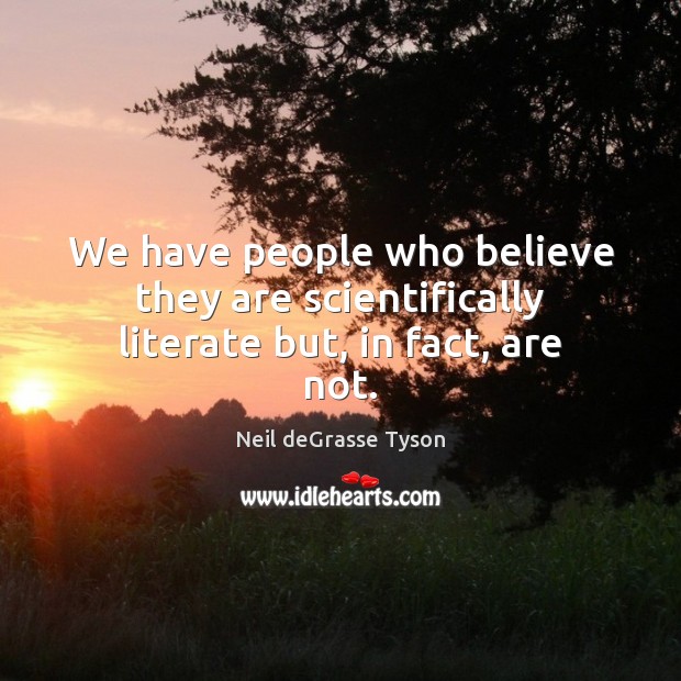 We have people who believe they are scientifically literate but, in fact, are not. Neil deGrasse Tyson Picture Quote