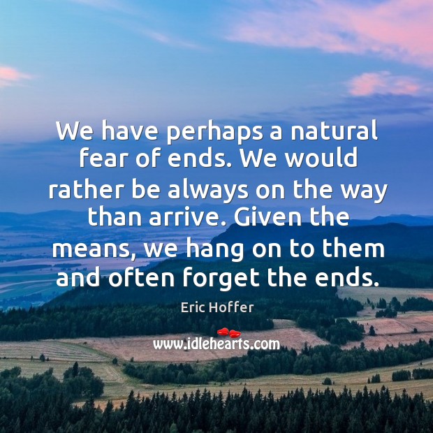 We have perhaps a natural fear of ends. Eric Hoffer Picture Quote