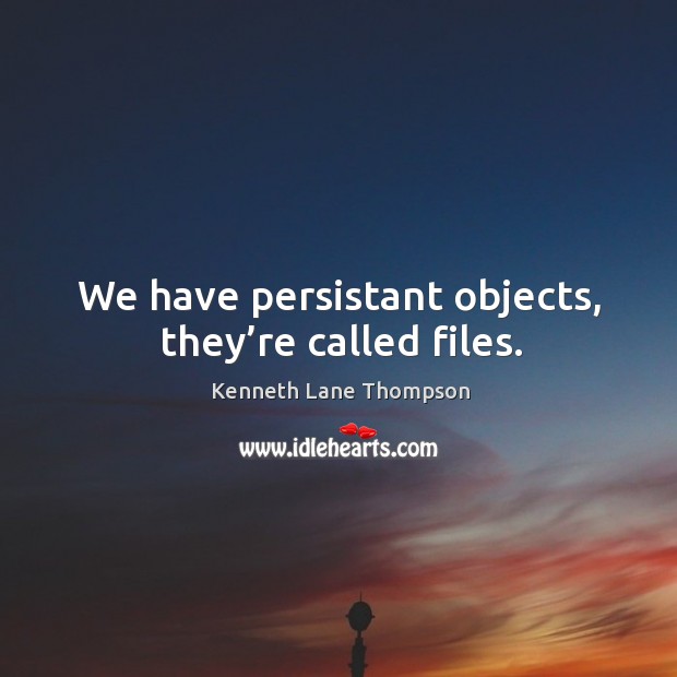 We have persistant objects, they’re called files. Kenneth Lane Thompson Picture Quote