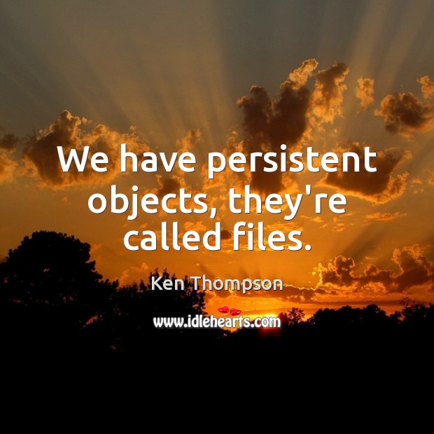 We have persistent objects, they’re called files. Image