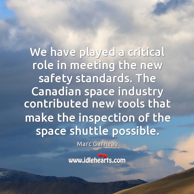 We have played a critical role in meeting the new safety standards. Marc Garneau Picture Quote