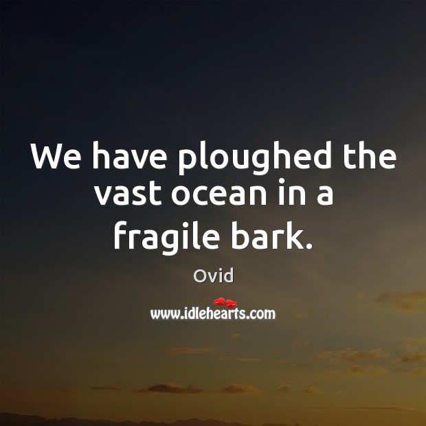 We have ploughed the vast ocean in a fragile bark. Ovid Picture Quote