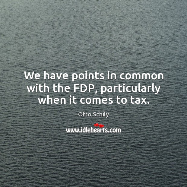 We have points in common with the fdp, particularly when it comes to tax. Otto Schily Picture Quote