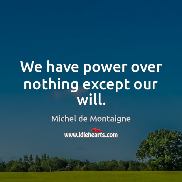 We have power over nothing except our will. Image