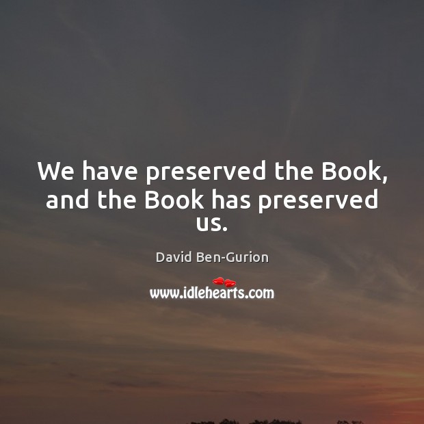 We have preserved the Book, and the Book has preserved us. David Ben-Gurion Picture Quote