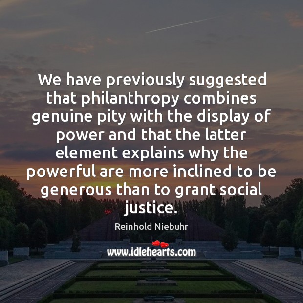 We have previously suggested that philanthropy combines genuine pity with the display Reinhold Niebuhr Picture Quote