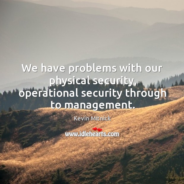We have problems with our physical security, operational security through to management. Image