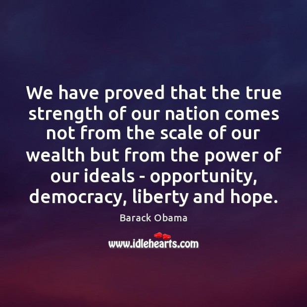 We have proved that the true strength of our nation comes not 