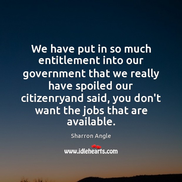 We have put in so much entitlement into our government that we Sharron Angle Picture Quote