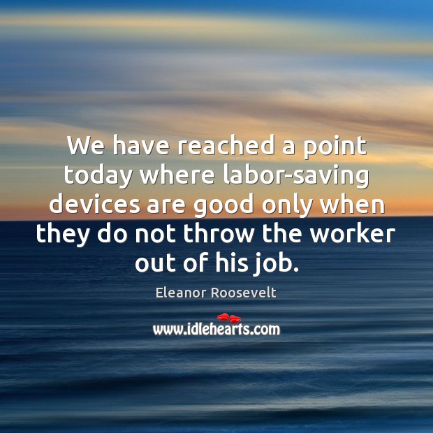 We have reached a point today where labor-saving devices are good only Eleanor Roosevelt Picture Quote