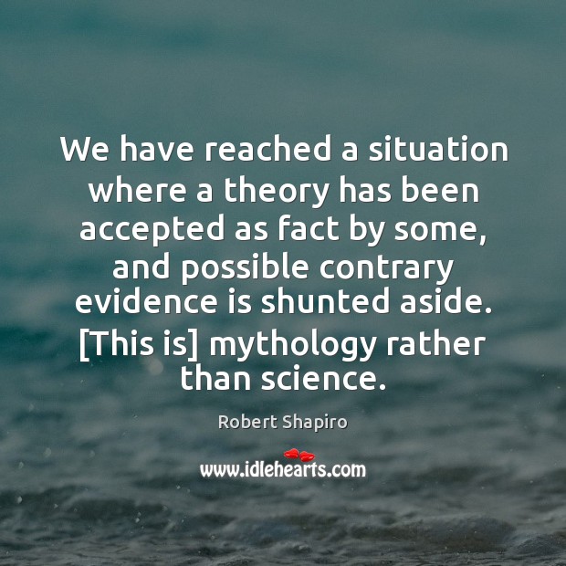 We have reached a situation where a theory has been accepted as Robert Shapiro Picture Quote
