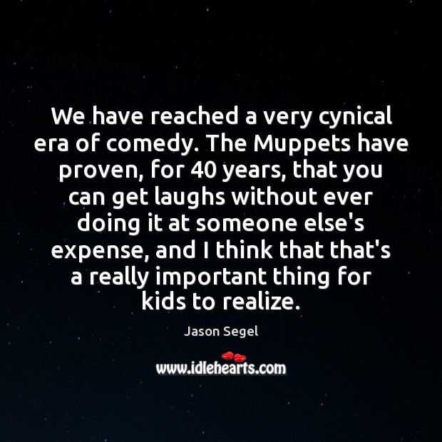 We have reached a very cynical era of comedy. The Muppets have Jason Segel Picture Quote