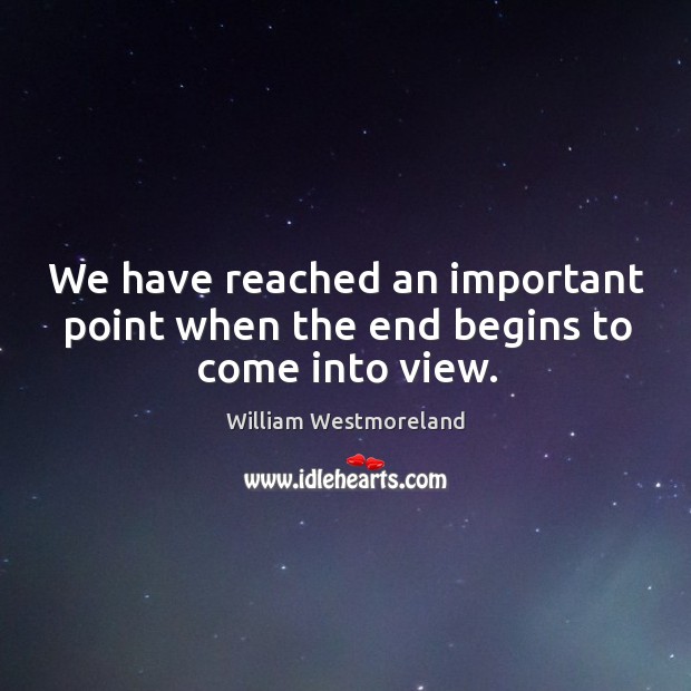 We have reached an important point when the end begins to come into view. William Westmoreland Picture Quote