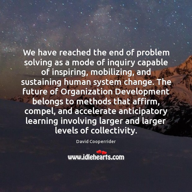 We have reached the end of problem solving as a mode of David Cooperrider Picture Quote