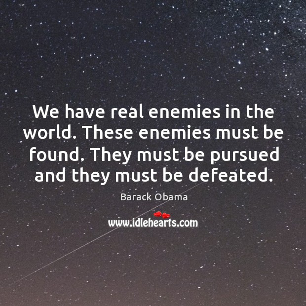 We have real enemies in the world. These enemies must be found. They must be pursued and they must be defeated. Barack Obama Picture Quote