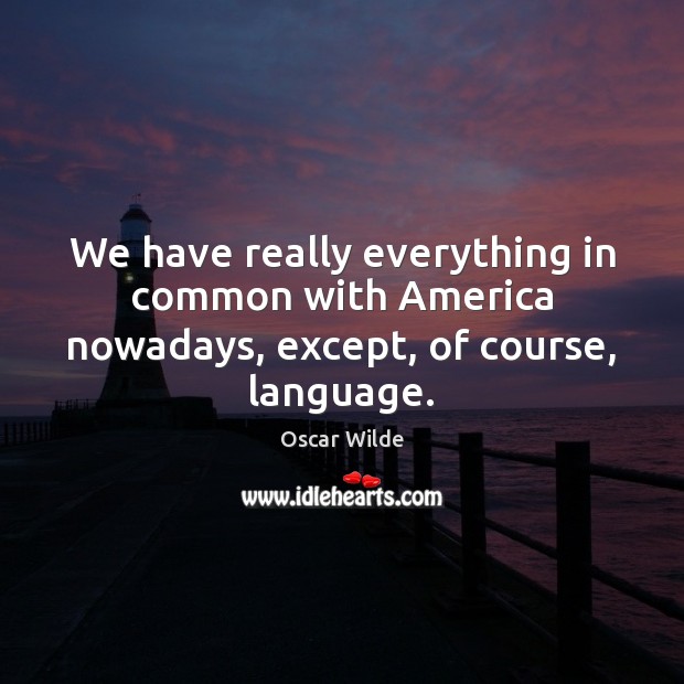 We have really everything in common with America nowadays, except, of course, language. Oscar Wilde Picture Quote