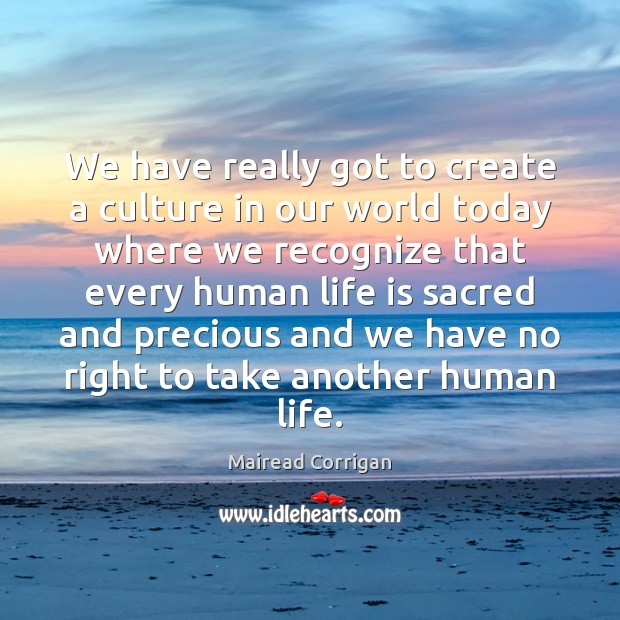 We have really got to create a culture in our world today Image