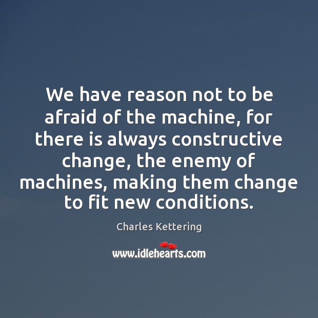 We have reason not to be afraid of the machine, for there Charles Kettering Picture Quote