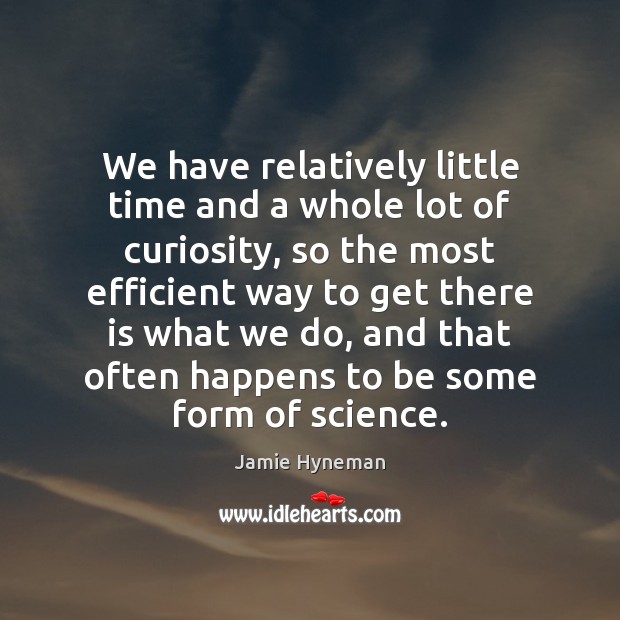 We have relatively little time and a whole lot of curiosity, so Jamie Hyneman Picture Quote