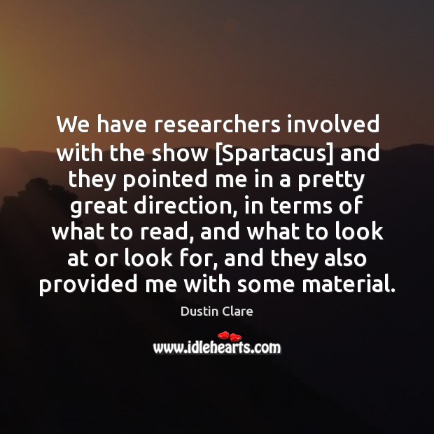 We have researchers involved with the show [Spartacus] and they pointed me Dustin Clare Picture Quote