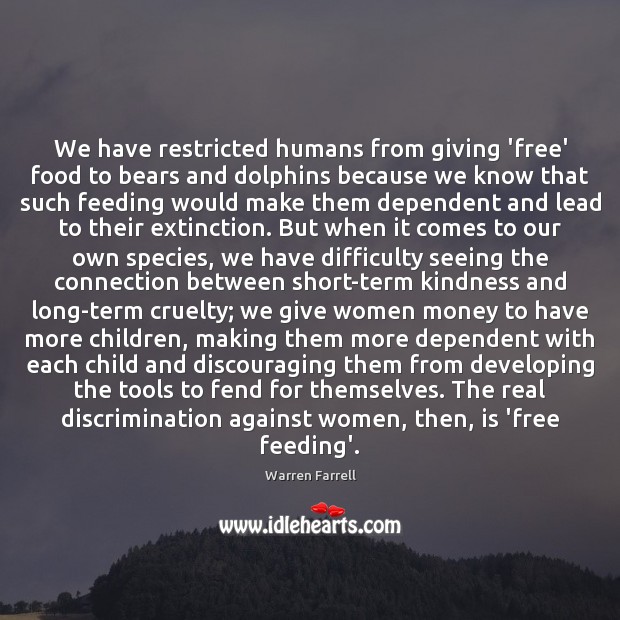 We have restricted humans from giving ‘free’ food to bears and dolphins Warren Farrell Picture Quote