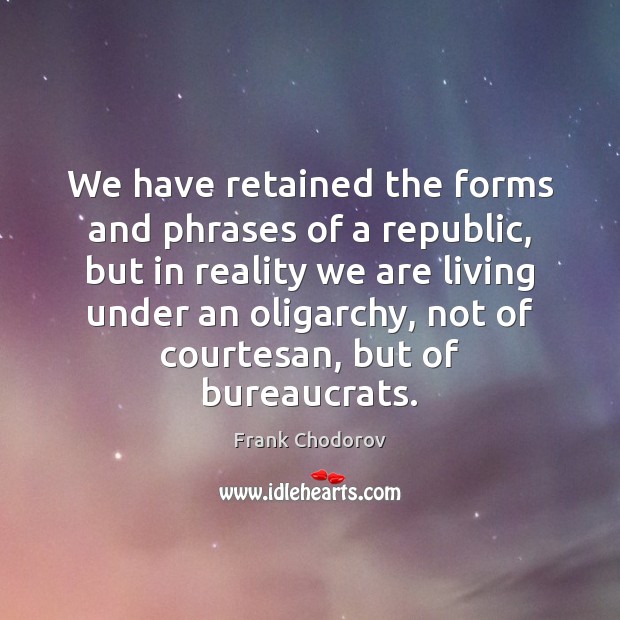 We have retained the forms and phrases of a republic, but in Frank Chodorov Picture Quote
