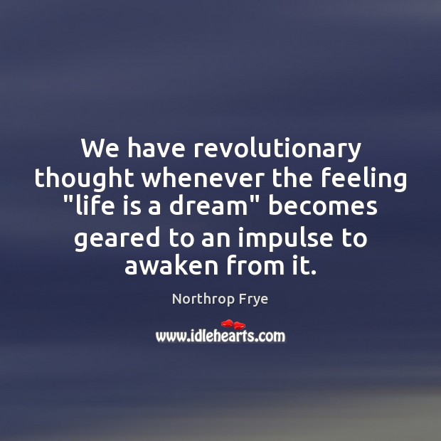 We have revolutionary thought whenever the feeling “life is a dream” becomes Northrop Frye Picture Quote