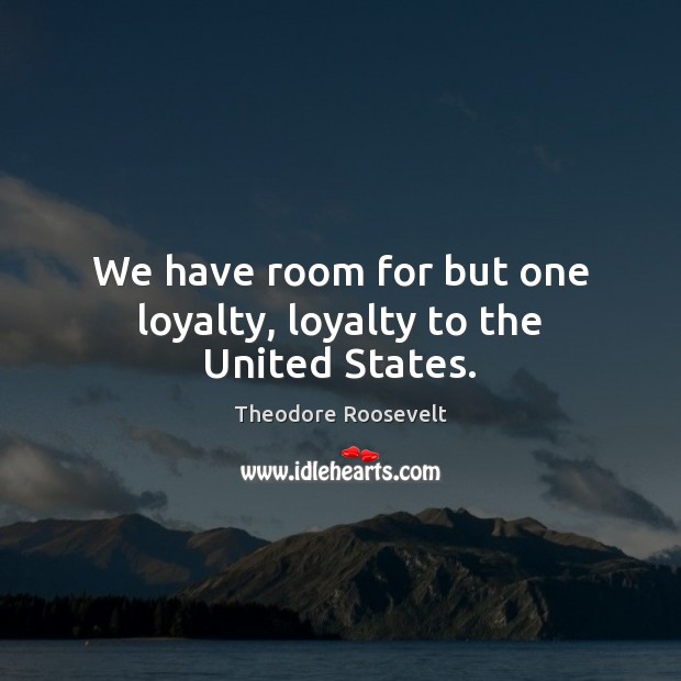 We have room for but one loyalty, loyalty to the United States. Theodore Roosevelt Picture Quote